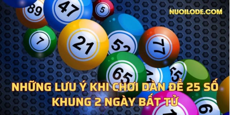 Những lưu ý khi chơi dàn đề 25 số khung 2 ngày bất tử