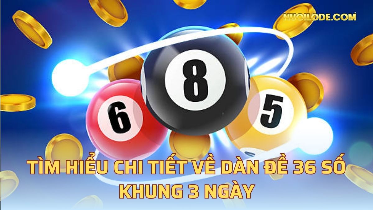 Tìm hiểu chi tiết về dàn đề 36 số khung 3 ngày