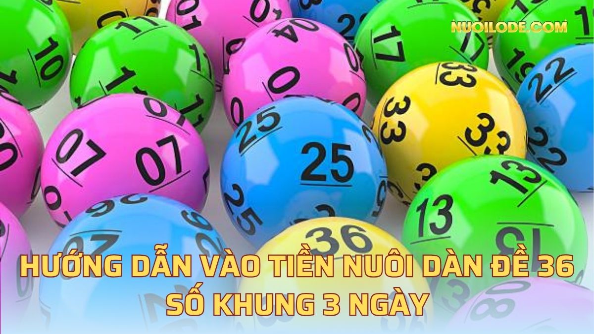 Hướng dẫn vào tiền nuôi dàn đề 36 số khung 3 ngày