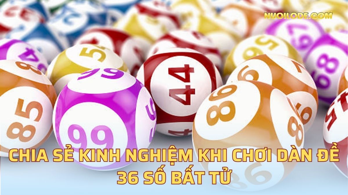 Chia sẻ kinh nghiệm khi chơi dàn đề 36 số bất tử