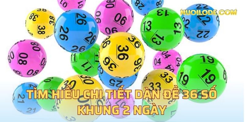 Tìm hiểu chi tiết dàn đề 36 số khung 2 ngày