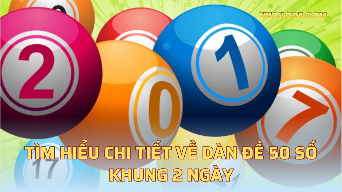 Tìm hiểu chi tiết về dàn đề 50 số khung 2 ngày