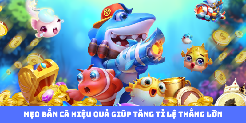 Mẹo bắn cá hiệu quả giúp tăng tỉ lệ thắng lớn