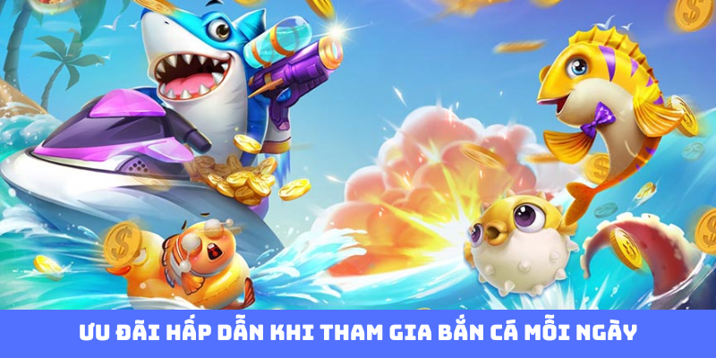 Ưu đãi hấp dẫn khi tham gia bắn cá mỗi ngày