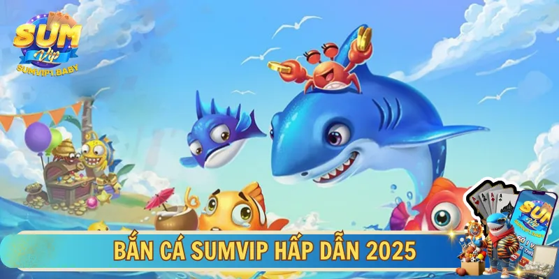 Bắn cá SUMVIP luôn mang đến trải nghiệm khó quên