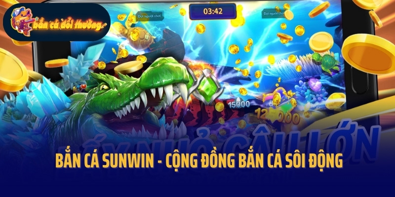 Bắn Cá Sunwin – Cộng Đồng Bắn Cá Sôi Động Bậc Nhất Thị Trường