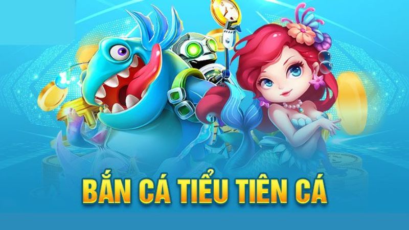 Bắn Cá Tiểu Tiên Cá – Chinh phục đại dương, kiếm tiền dễ dàng