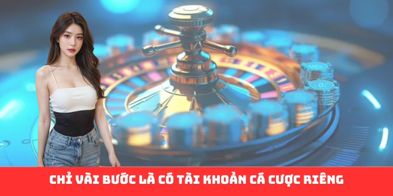 Chỉ vài bước là có tài khoản cá cược riêng