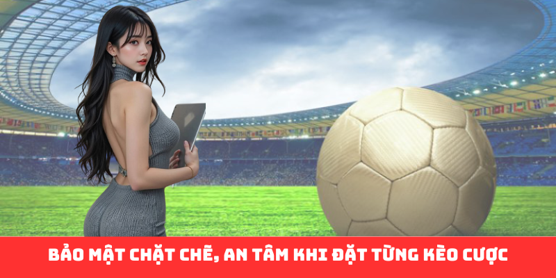 Bảo mật chặt chẽ, an tâm khi đặt từng kèo cược