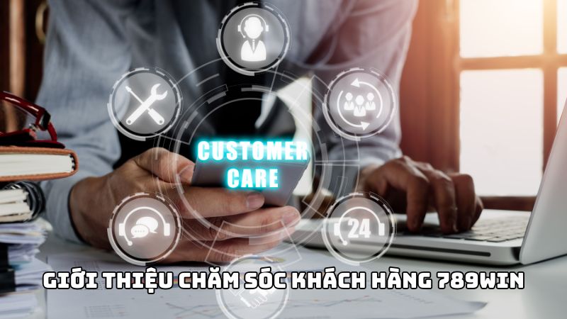 Giới thiệu đôi nét về chăm sóc khách hàng tại 789win