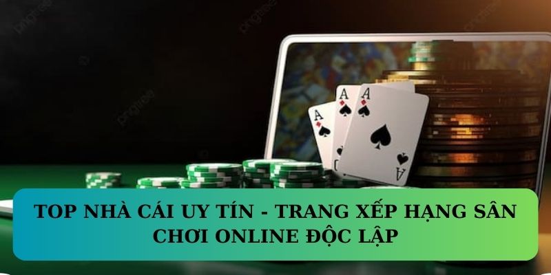 Top Nhà Cái Uy Tín - Trang xếp hạng sân chơi online độc lập
