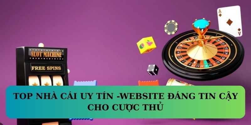 Top Nhà Cái Uy Tín trở thành địa chỉ tin cậy cho cộng đồng cược thủ