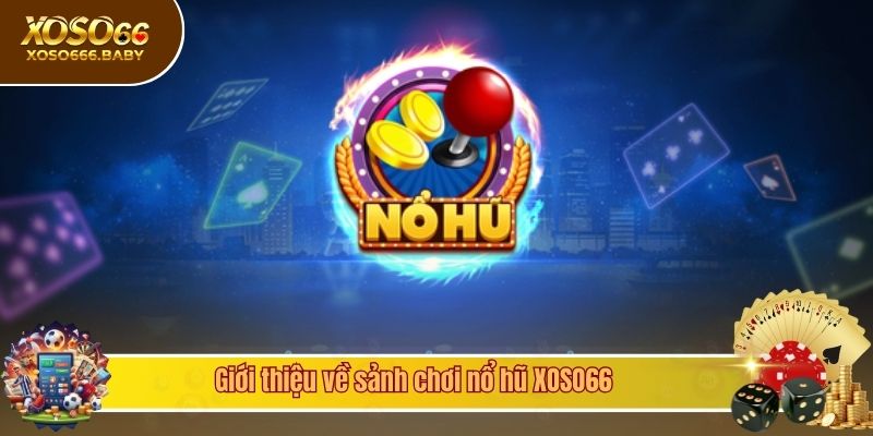 Giới thiệu về sảnh chơi nổ hũ XOSO66
