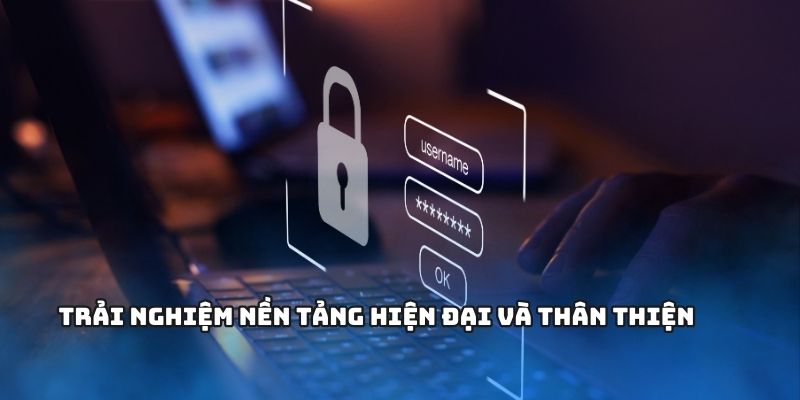 Trải nghiệm nền tảng hiện đại và thân thiện