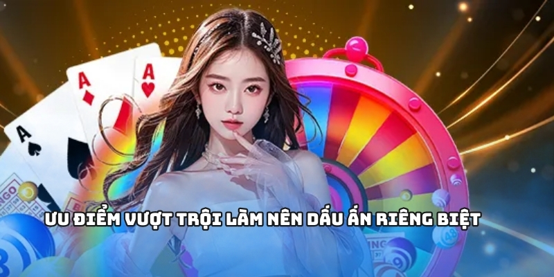 Ưu điểm vượt trội làm nên dấu ấn riêng biệt