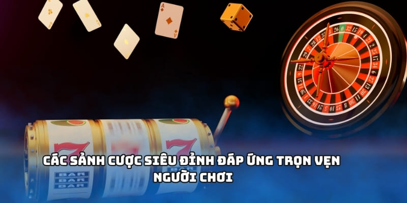 Các sảnh cược siêu đỉnh đáp ứng trọn vẹn người chơi