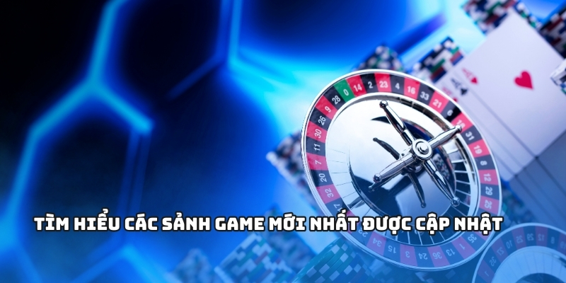 Tìm hiểu các sảnh game mới nhất được cập nhật