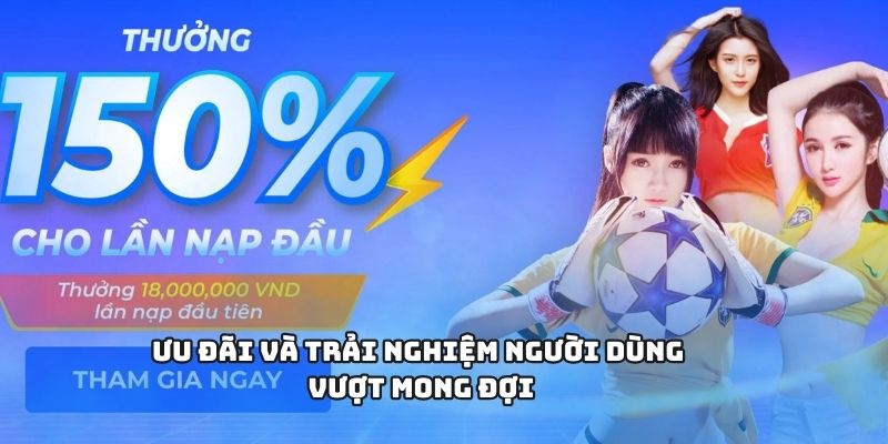 Ưu đãi và trải nghiệm người dùng vượt mong đợi
