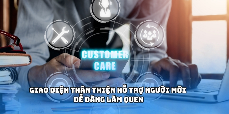 Giao diện thân thiện hỗ trợ người mới dễ dàng làm quen