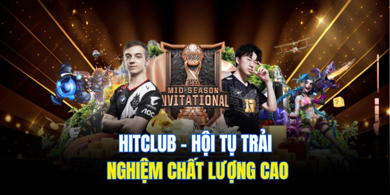 Hitclub – Hội tụ trải nghiệm chất lượng cao