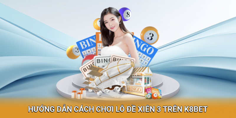 Hướng dẫn cách chơi lô đề xiên 3 trên K8BET