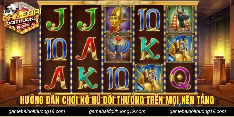 Hướng dẫn chơi nổ hũ đổi thưởng chi tiết trên mọi nền tảng