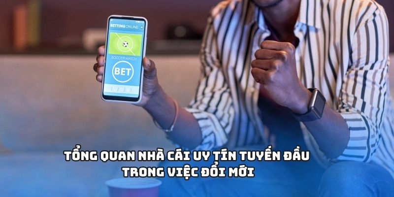Tổng quan nhà cái uy tín tuyến đầu trong việc đổi mới
