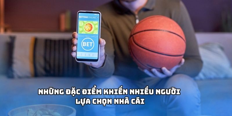 Những đặc điểm khiến nhiều người lựa chọn nhà cái
