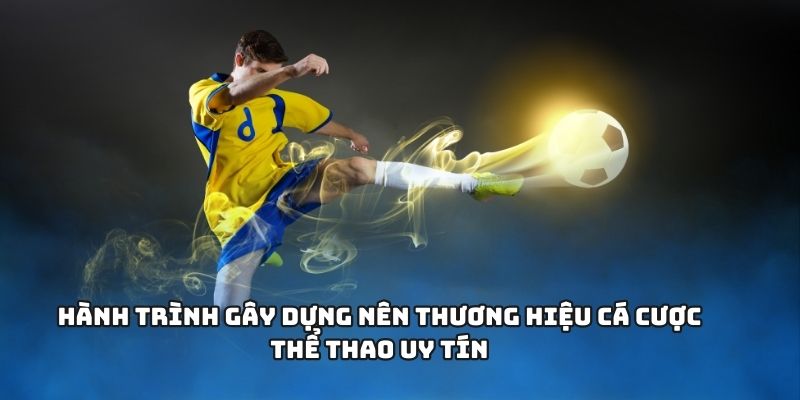 Hành trình gây dựng nên thương hiệu cá cược thể thao uy tín