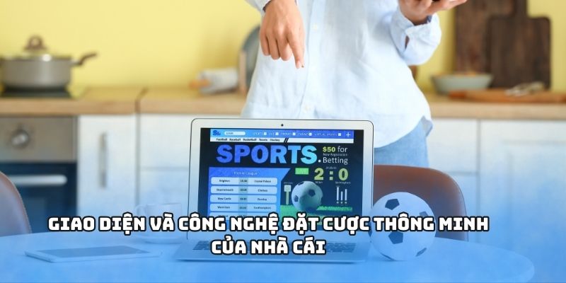 Giao diện và công nghệ đặt cược thông minh của nhà cái