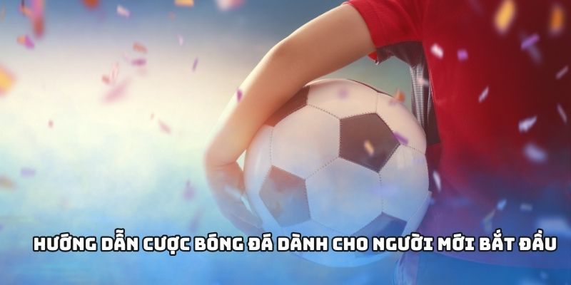 Hướng dẫn cược bóng đá dành cho người mới bắt đầu