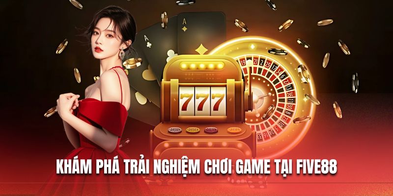 Khám phá trải nghiệm chơi game tại FIVE88