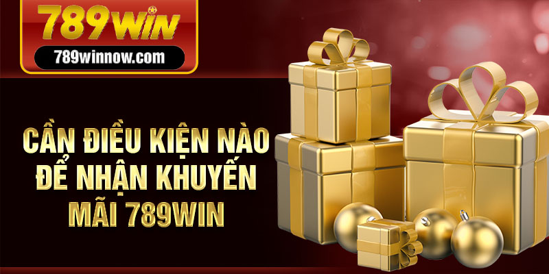 Cần điều kiện nào để nhận khuyến mãi 789win