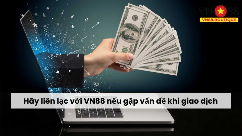 Hãy liên lạc với VN88 nếu gặp vấn đề khi giao dịch