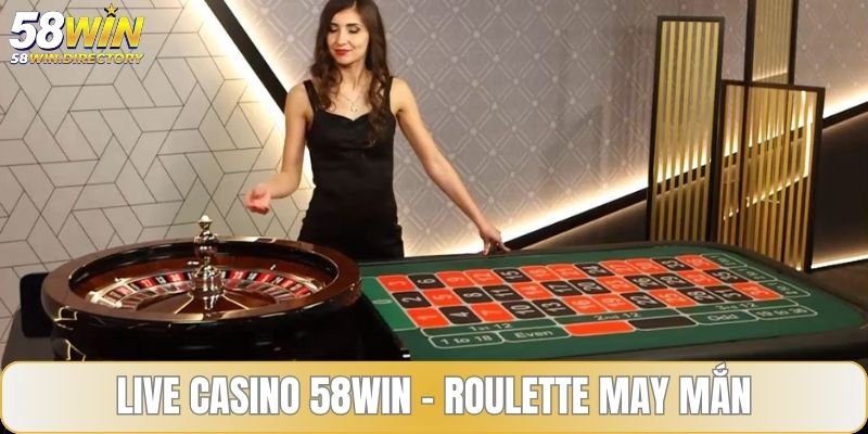Live casino 58WIN và top trò chơi Roulette may mắn