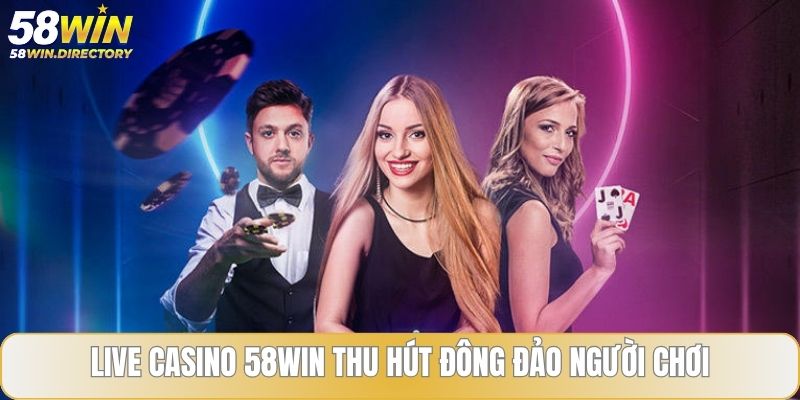 Live casino 58WIN thu hút đông đảo người chơi  