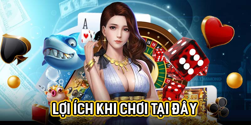 Lợi ích khi chơi tại đây