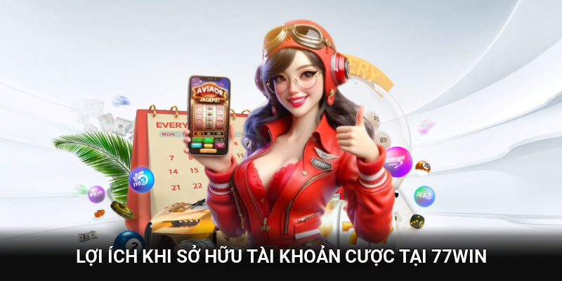 Lợi ích lớn khi sở hữu tài khoản cược tại 77WIN