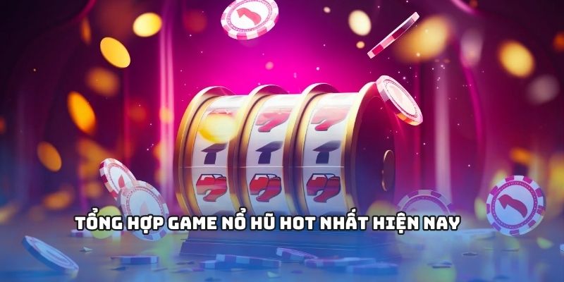 Các trò chơi hấp dẫn không thể bỏ qua trong nổ hũ