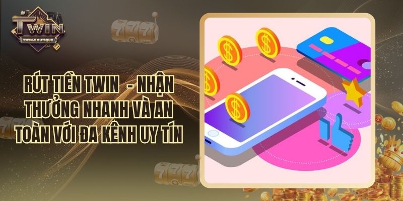 Rút Tiền TWIN – Nhận Thưởng Đa Kênh Nhanh, An Toàn, Uy Tín