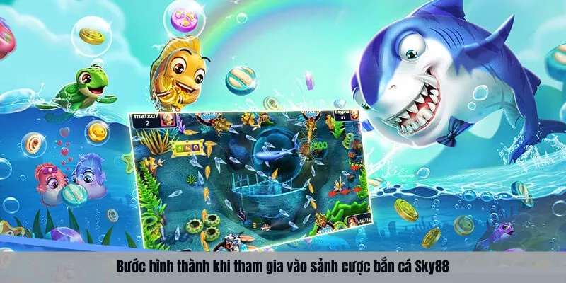 Bước hình thành khi tham gia vào sảnh cược bắn cá Sky88