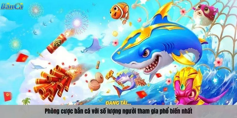 Phòng cược bắn cá với số lượng người tham gia phổ biến nhất