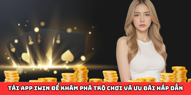 Tải app Iwin để khám phá trò chơi và ưu đãi hấp dẫn