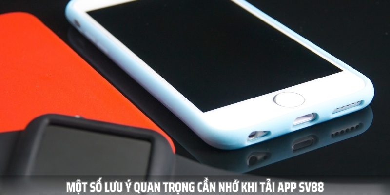 Một số lưu ý quan trọng mà bạn cần nhớ khi tải app SV88