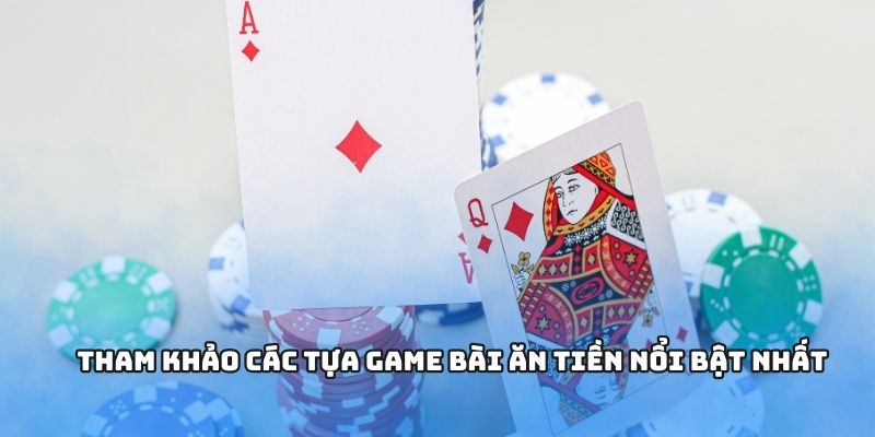 Tham khảo các tựa game bài ăn tiền nổi bật nhất