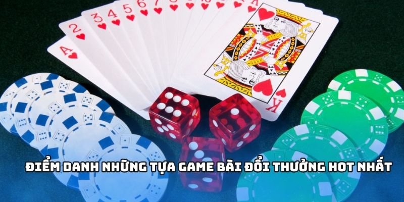 Điểm danh những tựa game bài đổi thưởng hot nhất