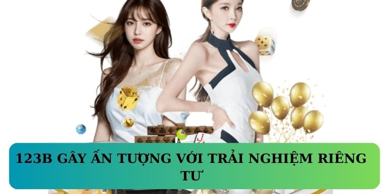 123B gây ấn tượng với trải nghiệm riêng tư