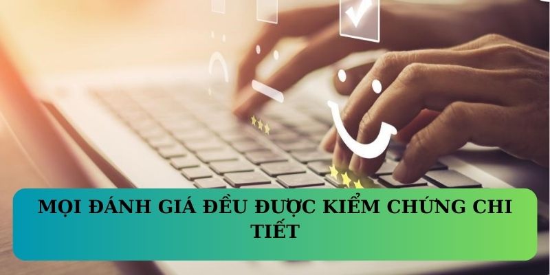Mọi đánh giá đều được kiểm chứng chi tiết