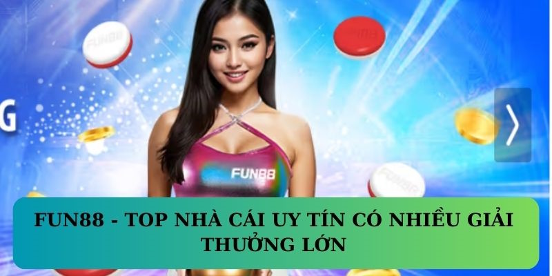 FUN88 - top game bài đổi thưởng có nhiều giải thưởng lớn