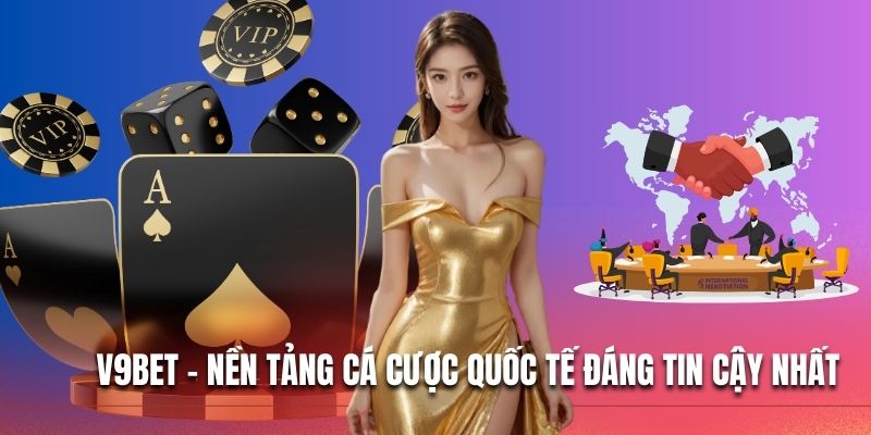 V9BET - Nền tảng cá cược quốc tế đáng tin cậy nhất